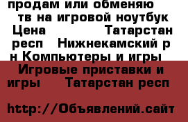 продам или обменяю XBOX 1тв на игровой ноутбук › Цена ­ 23 000 - Татарстан респ., Нижнекамский р-н Компьютеры и игры » Игровые приставки и игры   . Татарстан респ.